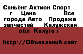 Саньёнг Актион Спорт 2008 г. › Цена ­ 200 000 - Все города Авто » Продажа запчастей   . Калужская обл.,Калуга г.